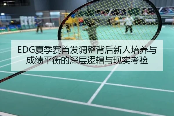 EDG夏季赛首发调整背后新人培养与成绩平衡的深层逻辑与现实考验